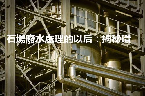 石場廢水處理的以后：揭秘環(huán)保新技術(shù)！